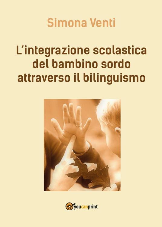 L' integrazione scolastica del bambino sordo attraverso il bilinguismo - Simona Venti - copertina