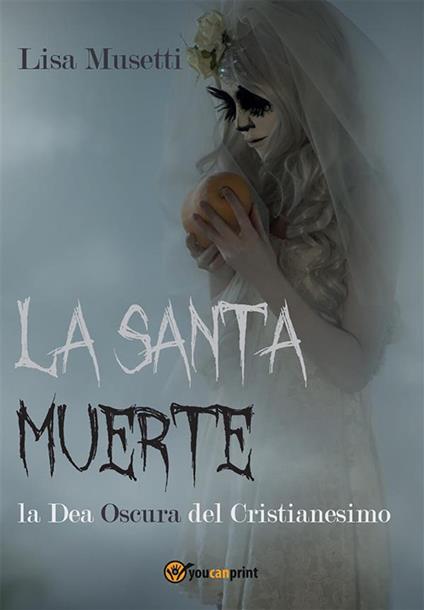 La Santa Muerte, la dea oscura del cristianesimo - Lisa Musetti - ebook