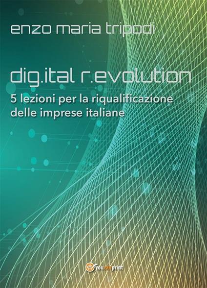 Dig.ital r.evolution. 5 lezioni per la riqualificazione delle imprese italiane - Enzo Maria Tripodi - ebook