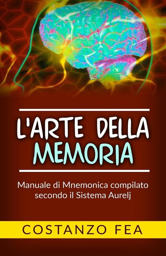 L' arte della memoria. Manuale di mnemonica compilato secondo il sistema Aurelj - Costanzo Fea - ebook