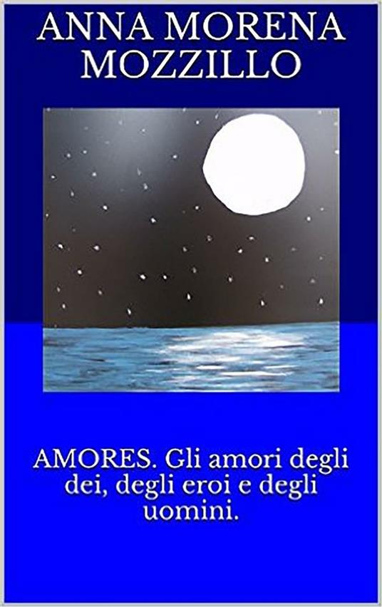 Amores. Gli amori degli dei, degli eroi e degli uomini - Anna Morena Mozzillo - ebook