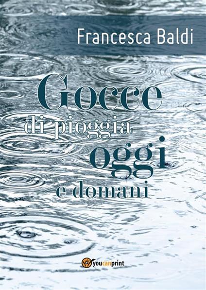 Gocce di pioggia oggi e domani - Francesca Baldi - ebook