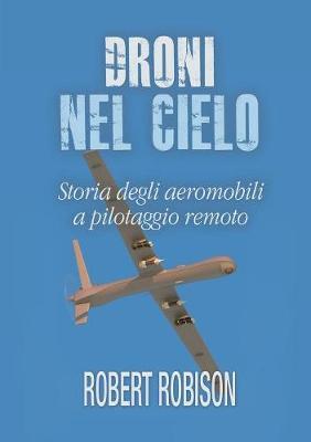 Droni nel cielo. Storia degli aeromobili a pilotaggio remoto - Robert Robison - copertina