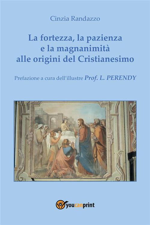 La fortezza, la pazienza e la magnanimità alle origini del Cristianesimo - Cinzia Randazzo - ebook