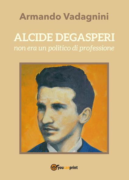 Alcide Degasperi non era un politico di professione - Armando Vadagnini - copertina
