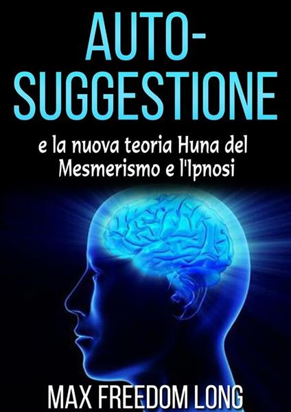 Auto-suggestione e la nuova teoria Huna del mesmerismo e l'ipnosi - Max Freedom Long - ebook