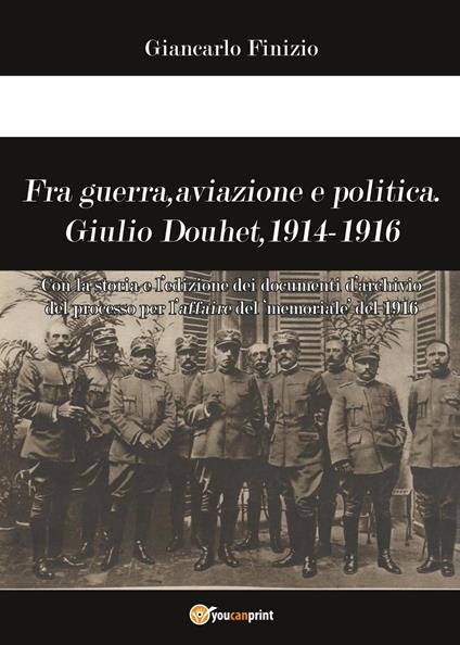 Fra guerra, aviazione e politica. Giulio Douhet, 1914-1916 - Giancarlo Finizio - copertina