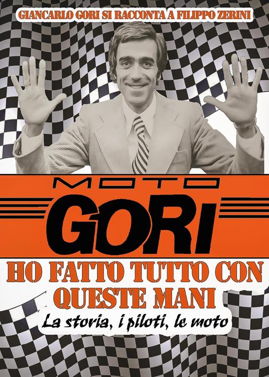 Moto Gori. Ho fatto tutto con queste mani - Filippo Zerini,Giancarlo Gori - copertina