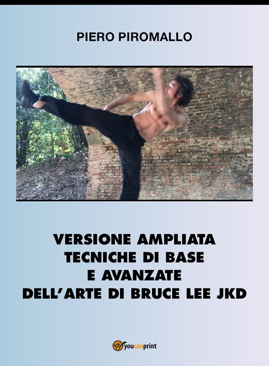 Versione ampliata tecniche di base e avanzate della arte di Bruce Lee JKD -  Piero Piromallo - Libro - Youcanprint - Youcanprint Self-Publishing | IBS