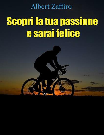 Scopri la tua passione e sarai felice - Albert Zaffiro - ebook