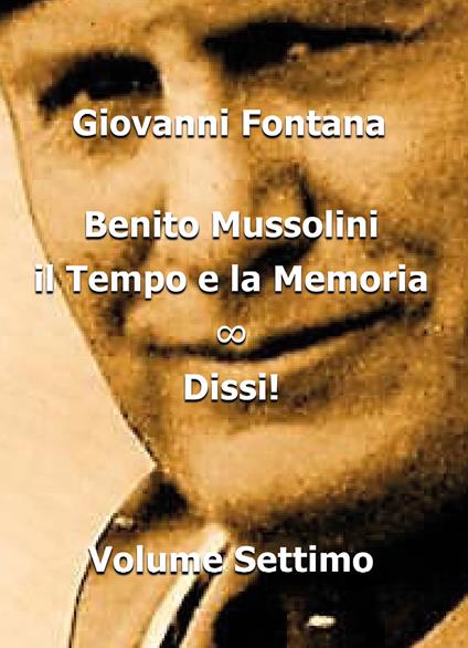 Benito Mussolini. Il tempo e la memoria. Vol. 7: Dissi!. - Giovanni Fontana - copertina