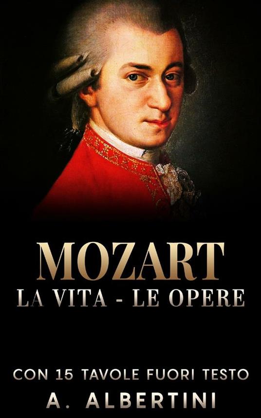 Mozart. La vita, le opere - A. Albertini - ebook