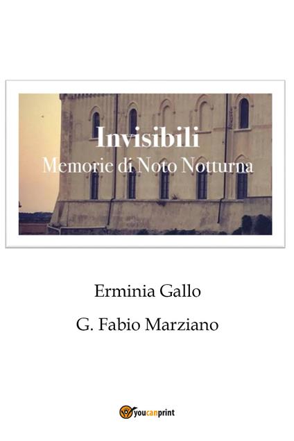Invisibili. Memorie di Noto notturna - Erminia Gallo,G. Fabio Marziano - copertina