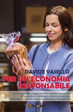 Per un'economia responsabile. Come uscire dalla trappola della crescita e rimettere gli individui al centro del sistema economico attraverso una vera e propria rivoluzione dei consumi