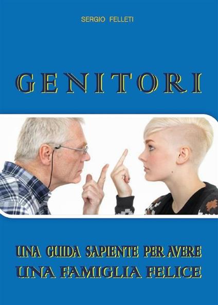 Genitori. Una guida sapiente per avere una famiglia felice - Sergio Felleti - ebook