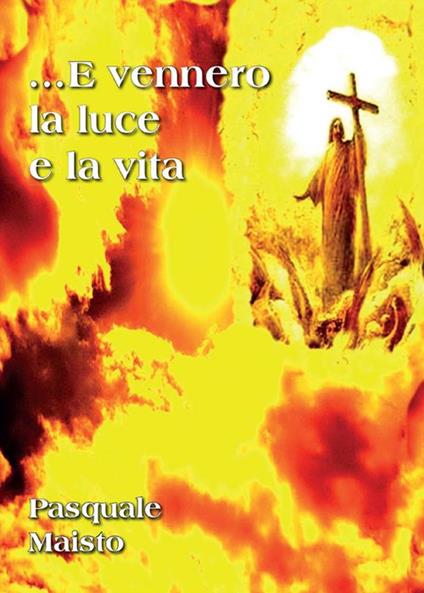 ...E vennero la luce e la vita - Pasquale Maisto - ebook