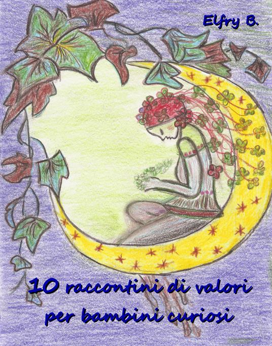 10 raccontini di valori per bambini curiosi. Ediz. illustrata - Elfry B. - copertina