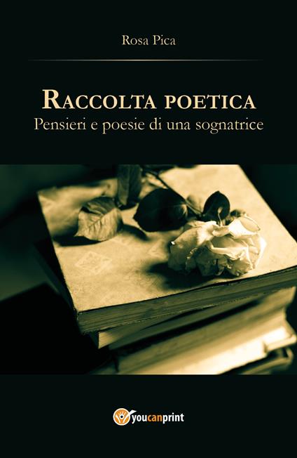 Raccolta poetica. Pensieri e poesie di una sognatrice - Rosa Pica - copertina