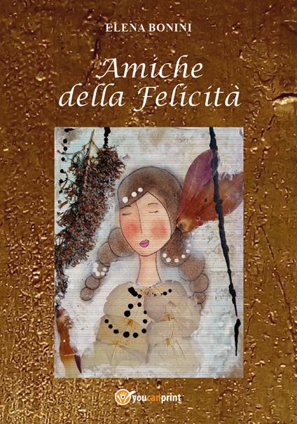 Amiche della felicità - Elena Bonini - Libro - Youcanprint