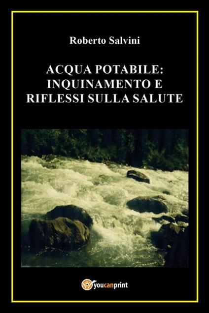 Acqua potabile: inquinamento e riflessi sulla salute - Roberto Salvini - ebook