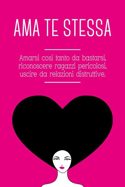 Ama te stessa. Amarsi così tanto da bastarsi, riconoscere ragazzi pericolosi, uscire da relazioni tossiche - Grace Di Leo - copertina