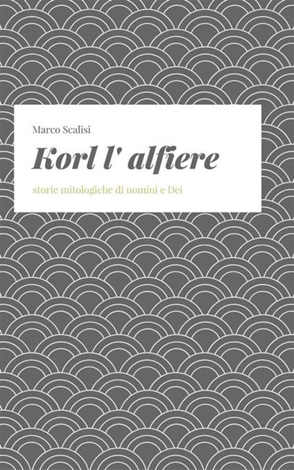 Korl l'alfiere. Storie mitologiche di uomini e dei - Marco Scalisi - ebook