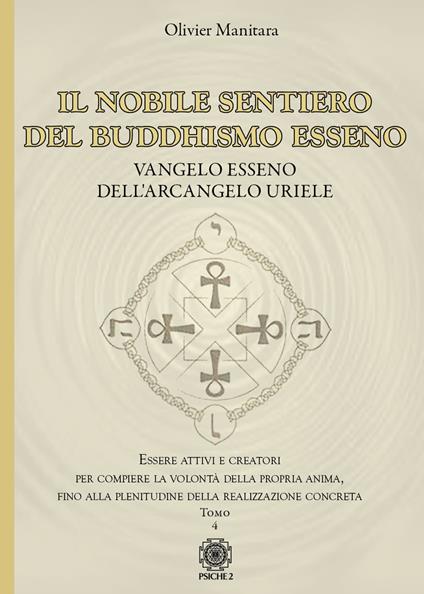 Il nobile sentiero del Buddhismo Esseno. Vangelo Esseno dell'Arcangelo Uriele. Essere attivi e creatori per compiere la volontà della propria anima, fino alla plenitudine della realizzazione concreta. Vol. 4 - Olivier Manitara - copertina