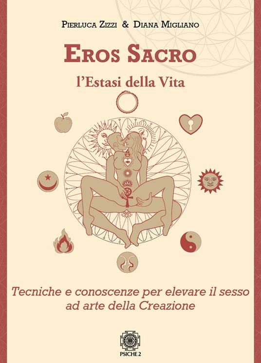 Eros sacro. L'estasi della vita. Tecniche e conoscenze per elevare il piacere ad arte della Creazione - Pierluca Zizzi,Diana Migliano - copertina