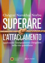 Superare l'attaccamento. Applicando l'insegnamento Dzogchen nella vita quotidiana