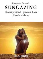 Sungazing. L'antica pratica del guardare il sole. Una via inizatica