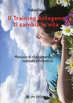 Il training autogeno ti cambia la vita. Manuale di rilassamento fisico mentale ed emotivo