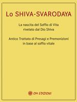 Lo Shiva Svarodaya. La nascita del soffio di vita rivelato dal Dio Shiva. Antico trattato di presagi e premonizioni in base al soffio vitale