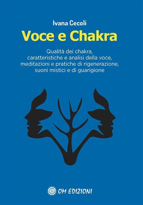 Voce e Chakra. Qualità dei chakra, caratteristiche e analisi della voce, meditazioni e pratiche di rigenerazione, suoni mistici e di guarigione - Ivana Cecoli - ebook