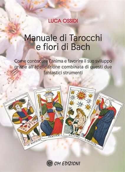 Manuale di Tarocchi e Fiori di Bach. Come conoscere l'anima e favorire il suo sviluppo grazie all'applicazione combinata di questi due fantastici strumenti - Luca Ossidi - ebook