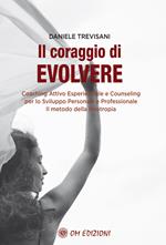 Il coraggio di evolvere. Coaching attivo esperienziale e counseling per lo sviluppo personale e professionale. Il metodo della Neotropia