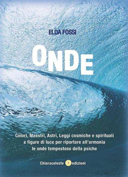 Onde. Colori, maestri, astri, leggi cosmiche e spirituali e figure di luce per riportare all'armonia le onde tempestose della psiche - Elda Fossa - ebook