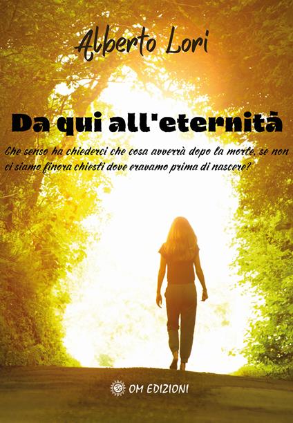 Da qui all'eternità. Che senso ha chiederci che cosa avverrà dopo la morte, se non ci siamo finora chiesti dove eravamo prima di nascere? - Alberto Lori - copertina