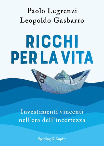 Ricchi per la vita. Investimenti vincenti nell'era dell'incertezza - Leopoldo Gasbarro,Paolo Legrenzi - ebook