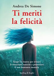 Ti meriti la felicità. Scopri le risorse per evitare le situazioni tossiche e potenziare il tuo benessere mentale