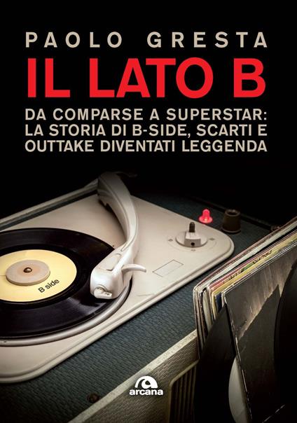 Il lato B. Da comparse a superstar: la storia di B-side scarti e outtake diventati leggenda - Paolo Gresta - copertina