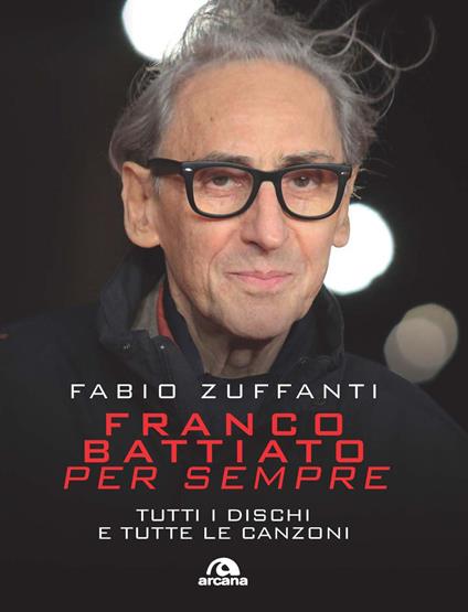 Franco Battiato per sempre. Tutti i dischi e tutte le canzoni - Fabio Zuffanti - copertina