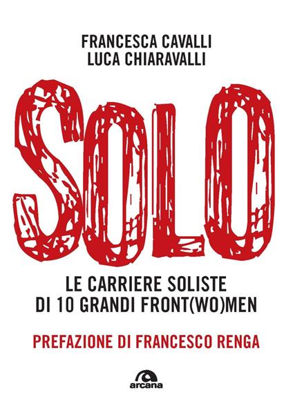 Solo. Le carriere soliste di dieci grandi front(wo)men - Francesca Cavalli,Luca Paolo Chiaravalli - copertina