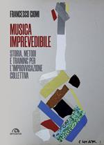 Musica imprevedibile. Storia, metodi e training per l'improvvisazione collettiva