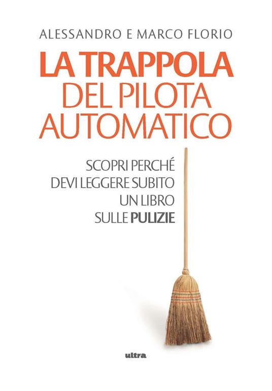 La trappola del pilota automatico. Scopri perché devi leggere subito un libro sulle pulizie - Alessandro Florio,Marco Florio - ebook