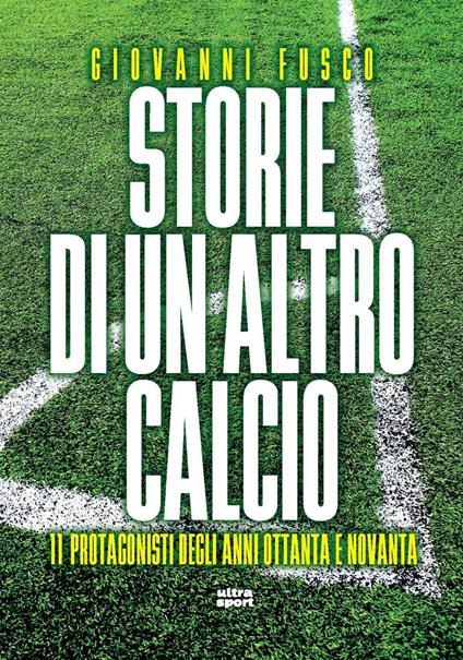 Storie di un altro calcio. 11 protagonisti degli anni Ottanta e Novanta - Giovanni Fusco - ebook