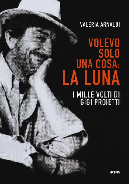 Volevo solo una cosa: la luna. I mille volti di Gigi Proietti - Valeria Arnaldi - copertina