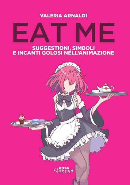 Eat me. Suggestioni, simboli e incanti golosi nell'animazione - Valeria Arnaldi - copertina