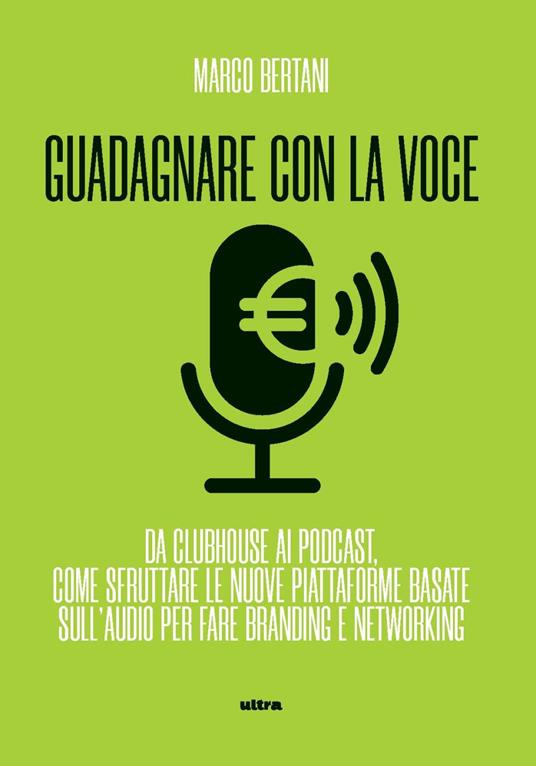 Guadagnare con la voce. Da Clubhouse ai podcast. Come sfruttare le nuove  piattaforme basate sull'audio per fare branding e networking - Marco  Bertani - Libro - Ultra - | IBS