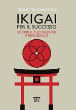 Ikigai per il successo. Scopri il tuo talento e realizzalo