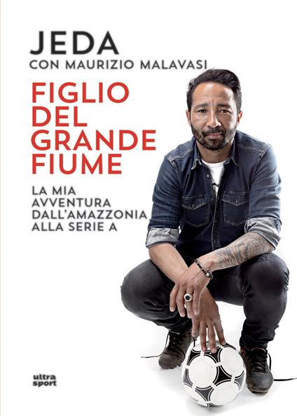 Figlio del grande fiume. La mia avventura dall'Amazzonia alla serie A - Jeda,Maurizio Malavasi - ebook